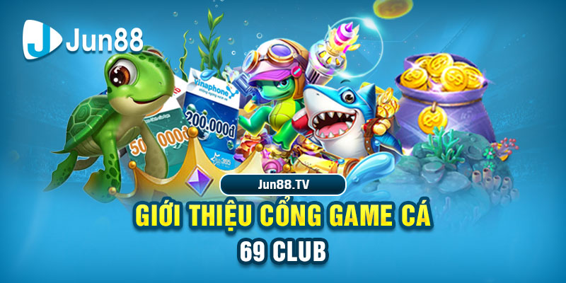 Jun88 - Cá 69 Club: Cung Cấp Trải Nghiệm Cá Cược Đỉnh Cao Giới thiệu cổng game Cá 69 Club