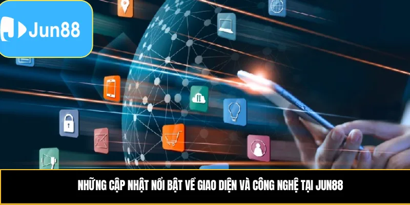 Những cập nhật nổi bật về giao diện và công nghệ tại Jun88
